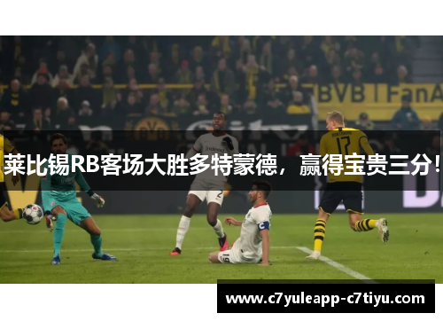 莱比锡RB客场大胜多特蒙德，赢得宝贵三分！