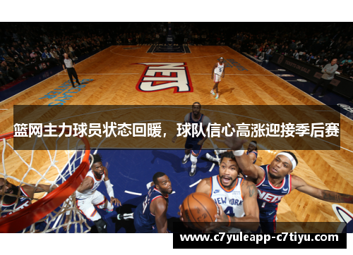 篮网主力球员状态回暖，球队信心高涨迎接季后赛