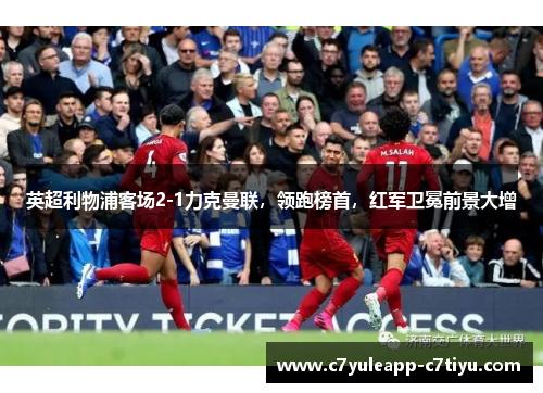 英超利物浦客场2-1力克曼联，领跑榜首，红军卫冕前景大增