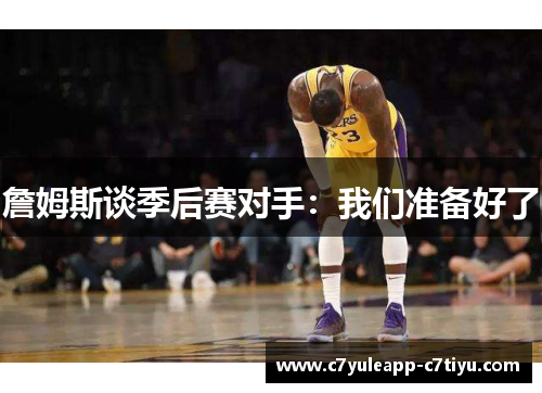 詹姆斯谈季后赛对手：我们准备好了