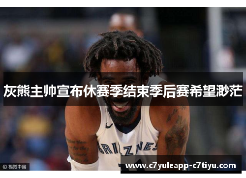 灰熊主帅宣布休赛季结束季后赛希望渺茫