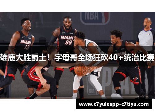 雄鹿大胜爵士！字母哥全场狂砍40+统治比赛