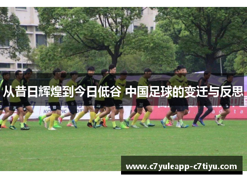 从昔日辉煌到今日低谷 中国足球的变迁与反思