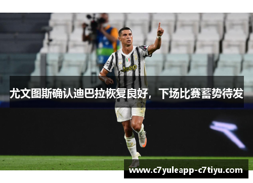 尤文图斯确认迪巴拉恢复良好，下场比赛蓄势待发
