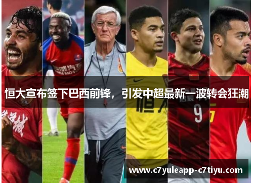 恒大宣布签下巴西前锋，引发中超最新一波转会狂潮