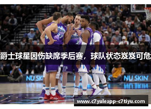 爵士球星因伤缺席季后赛，球队状态岌岌可危