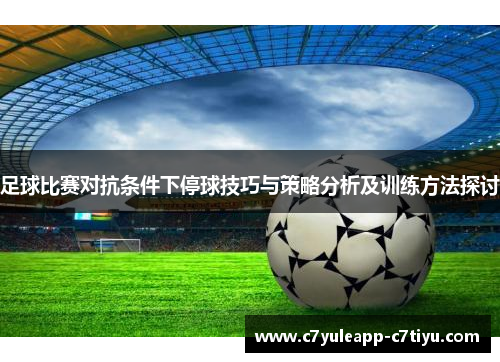 足球比赛对抗条件下停球技巧与策略分析及训练方法探讨