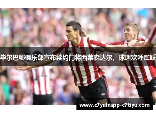 毕尔巴鄂俱乐部宣布续约门将西莱森达尔，球迷欢呼雀跃