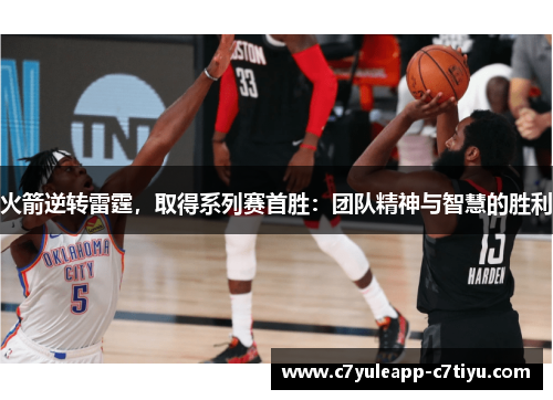 火箭逆转雷霆，取得系列赛首胜：团队精神与智慧的胜利