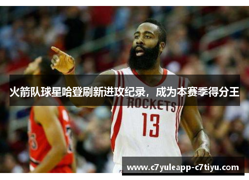 火箭队球星哈登刷新进攻纪录，成为本赛季得分王
