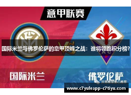 国际米兰与佛罗伦萨的意甲顶峰之战：谁将领跑积分榜？
