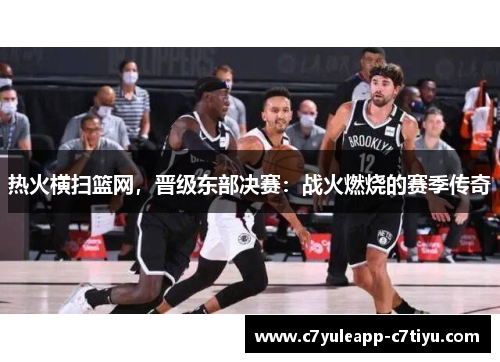 热火横扫篮网，晋级东部决赛：战火燃烧的赛季传奇