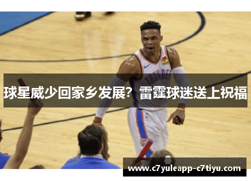 球星威少回家乡发展？雷霆球迷送上祝福