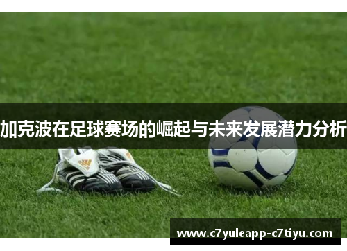 加克波在足球赛场的崛起与未来发展潜力分析