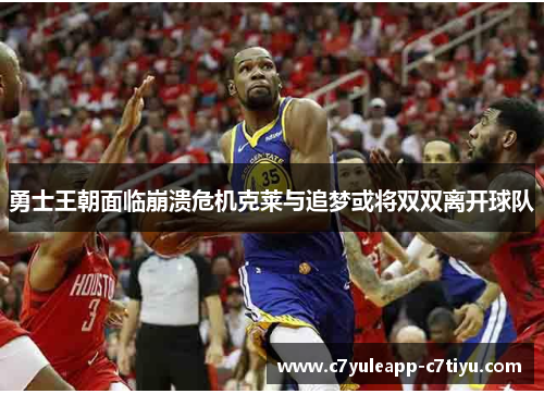 勇士王朝面临崩溃危机克莱与追梦或将双双离开球队
