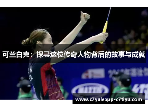 可兰白克：探寻这位传奇人物背后的故事与成就