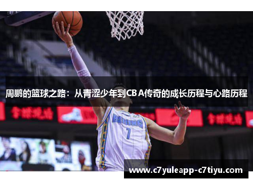 周鹏的篮球之路：从青涩少年到CBA传奇的成长历程与心路历程