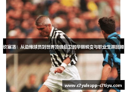 坎塞洛：从边缘球员到世界顶级后卫的华丽蜕变与职业生涯回顾