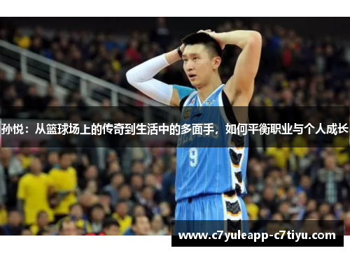 孙悦：从篮球场上的传奇到生活中的多面手，如何平衡职业与个人成长