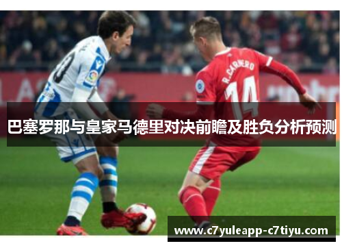 巴塞罗那与皇家马德里对决前瞻及胜负分析预测