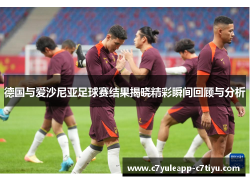 德国与爱沙尼亚足球赛结果揭晓精彩瞬间回顾与分析
