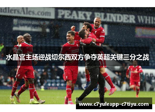 水晶宫主场迎战切尔西双方争夺英超关键三分之战