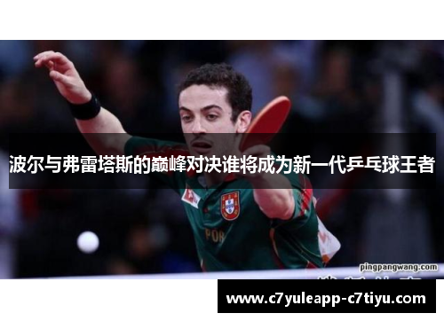 波尔与弗雷塔斯的巅峰对决谁将成为新一代乒乓球王者