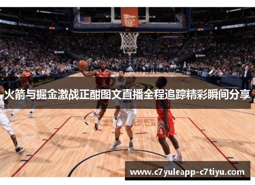 火箭与掘金激战正酣图文直播全程追踪精彩瞬间分享