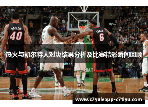 热火与凯尔特人对决结果分析及比赛精彩瞬间回顾