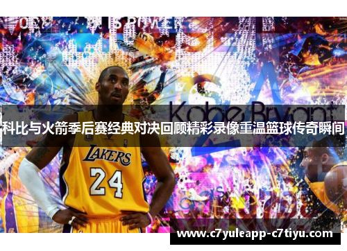 科比与火箭季后赛经典对决回顾精彩录像重温篮球传奇瞬间