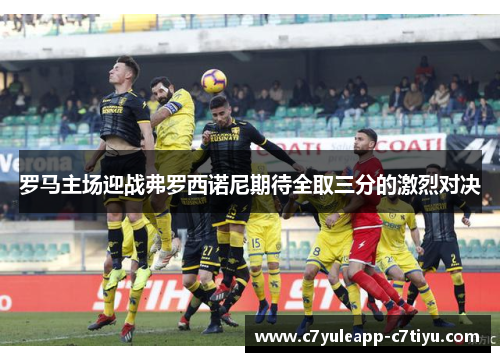 罗马主场迎战弗罗西诺尼期待全取三分的激烈对决