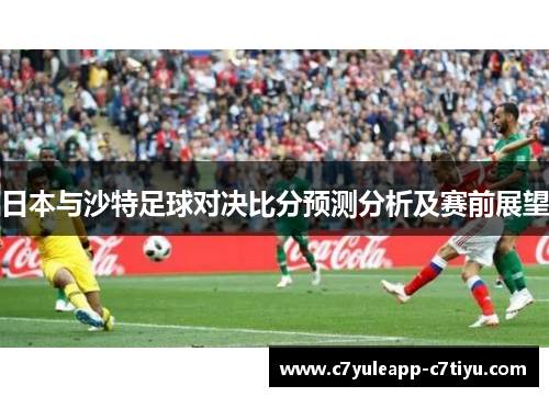日本与沙特足球对决比分预测分析及赛前展望