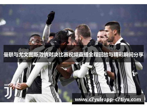 曼联与尤文图斯激情对决比赛视频直播全程回放与精彩瞬间分享
